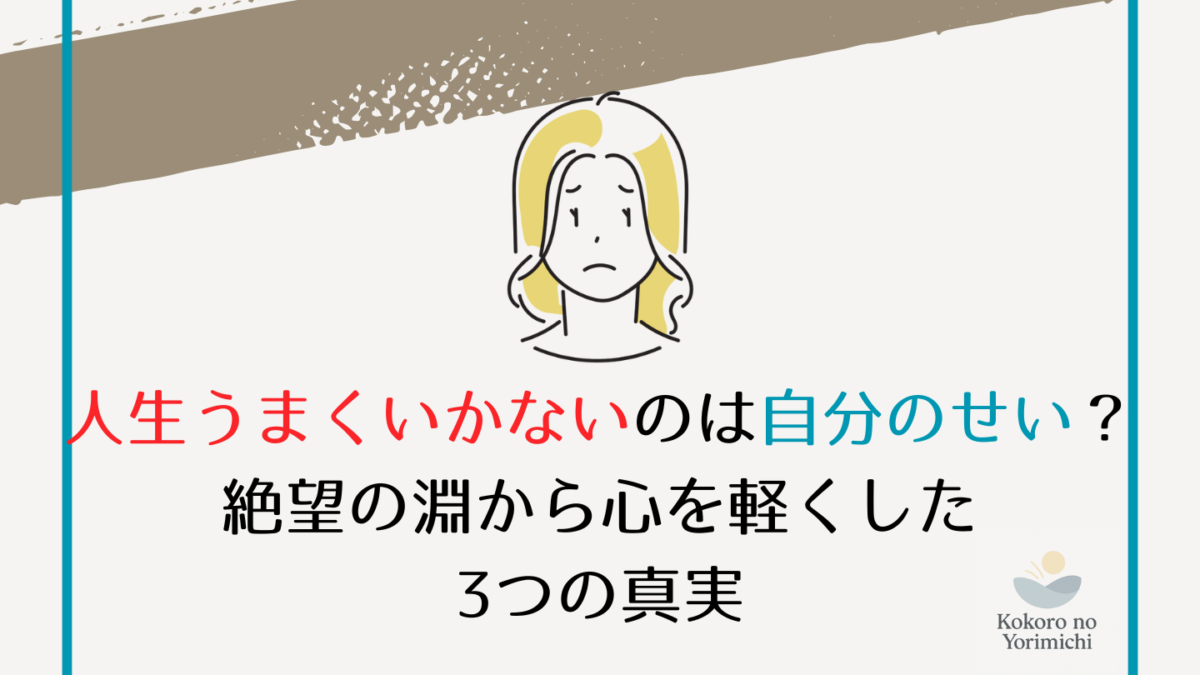 人生うまくいかないのは自分のせい？絶望の淵から心を軽くした3つの真実