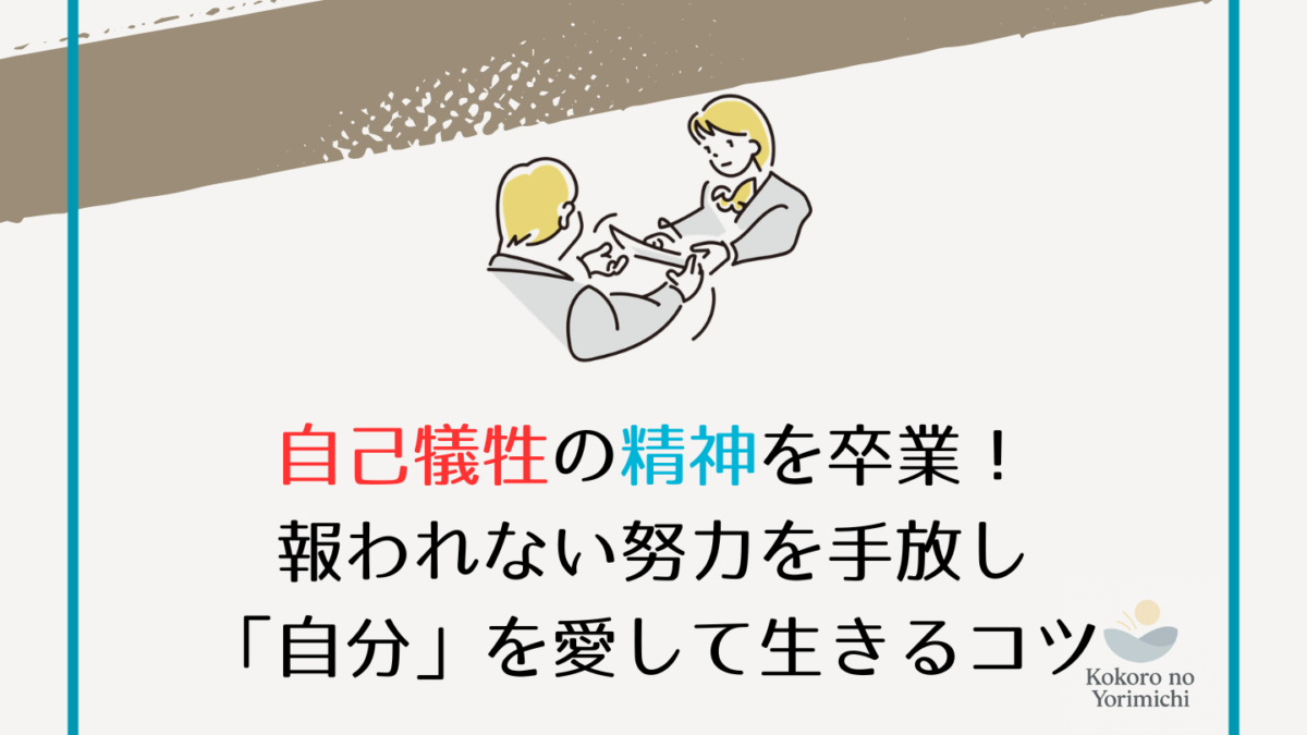 自己犠牲の精神を卒業！報われない努力を手放し「自分」を愛して生きるコツ